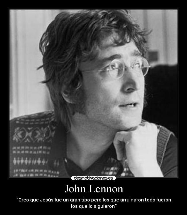 John Lennon - Creo que Jesús fue un gran tipo pero los que arruinaron todo fueron
los que lo siguieron