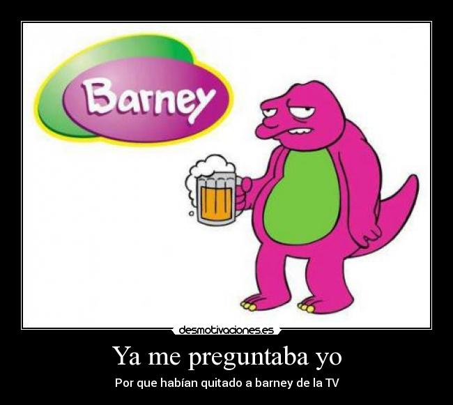 Ya me preguntaba yo - Por que habían quitado a barney de la TV