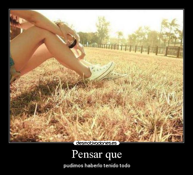 Pensar que - pudimos haberlo tenido todo
