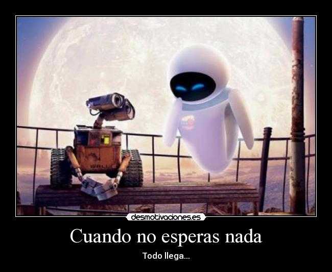 Cuando no esperas nada - Todo llega...