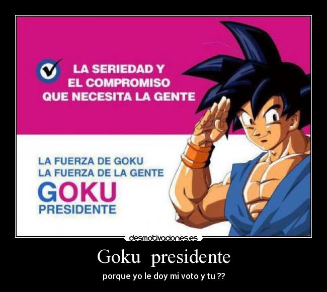 Goku presidente - porque yo le doy mi voto y tu ??