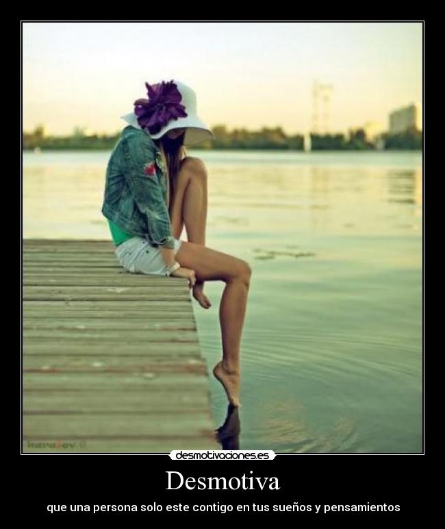 Desmotiva - que una persona solo este contigo en tus sueños y pensamientos