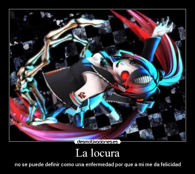 La locura - no se puede definir como una enfermedad por que a mi me da felicidad