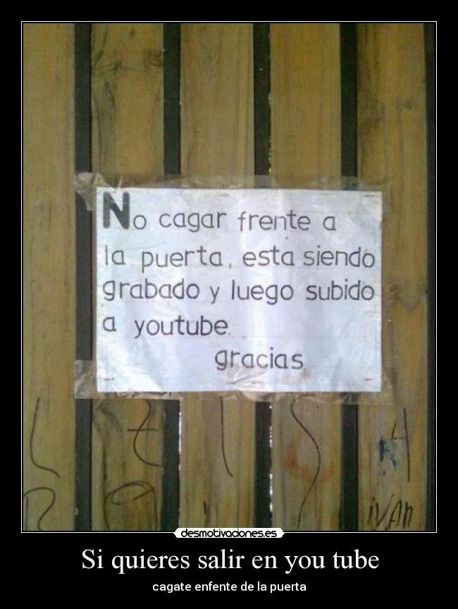 Si quieres salir en you tube - cagate enfente de la puerta
