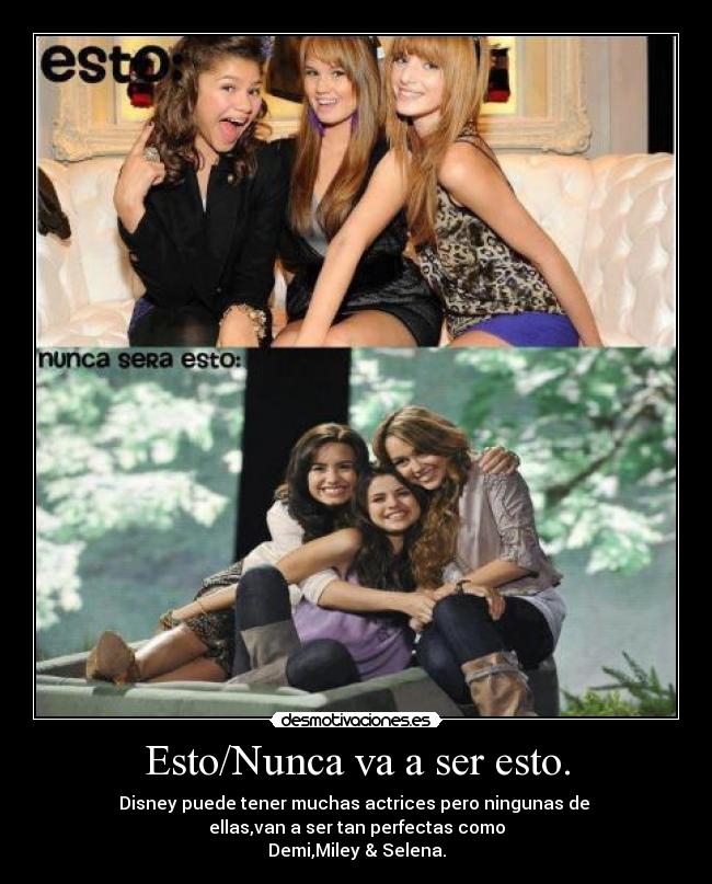 Esto/Nunca va a ser esto. - Disney puede tener muchas actrices pero ningunas de
ellas,van a ser tan perfectas como
Demi,Miley & Selena.