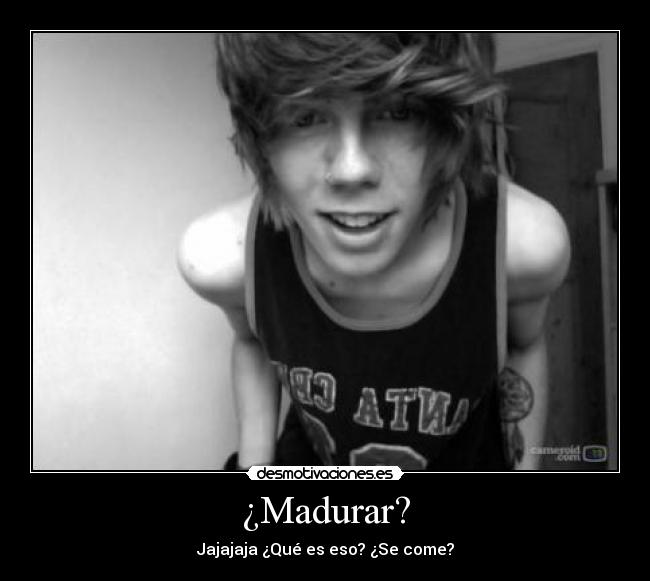 ¿Madurar? -