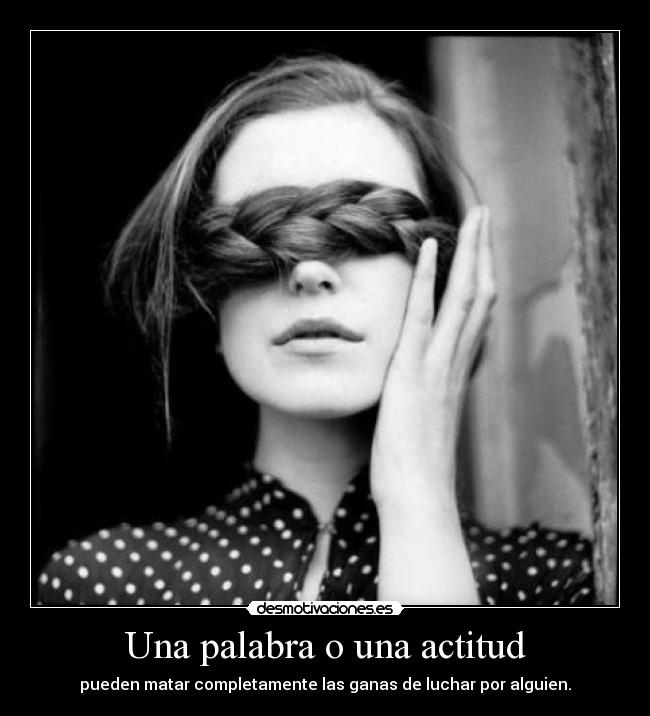 Una palabra o una actitud - pueden matar completamente las ganas de luchar por alguien.