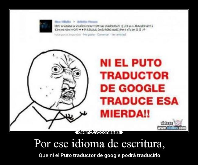 Por ese idioma de escritura, - Que ni el Puto traductor de google podrá traducirlo