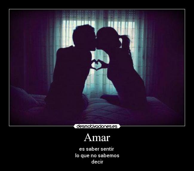 Amar - es saber sentir
lo que no sabemos
decir
