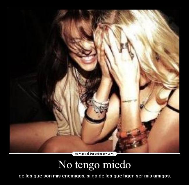 No tengo miedo - de los que son mis enemigos, si no de los que figen ser mis amigos.