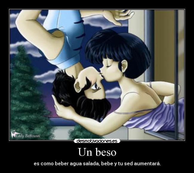 Un beso - es como beber agua salada, bebe y tu sed aumentará.