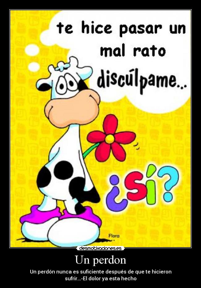 Un perdon - Un perdón nunca es suficiente después de que te hicieron
sufrir...-El dolor ya esta hecho