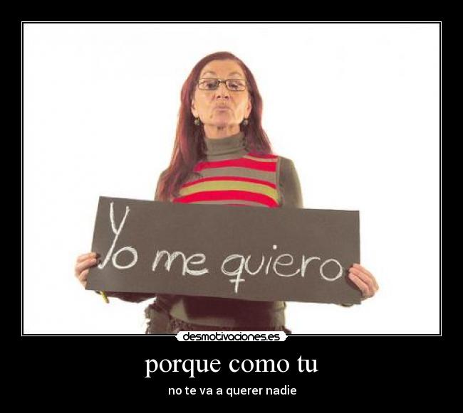 porque como tu - no te va a querer nadie