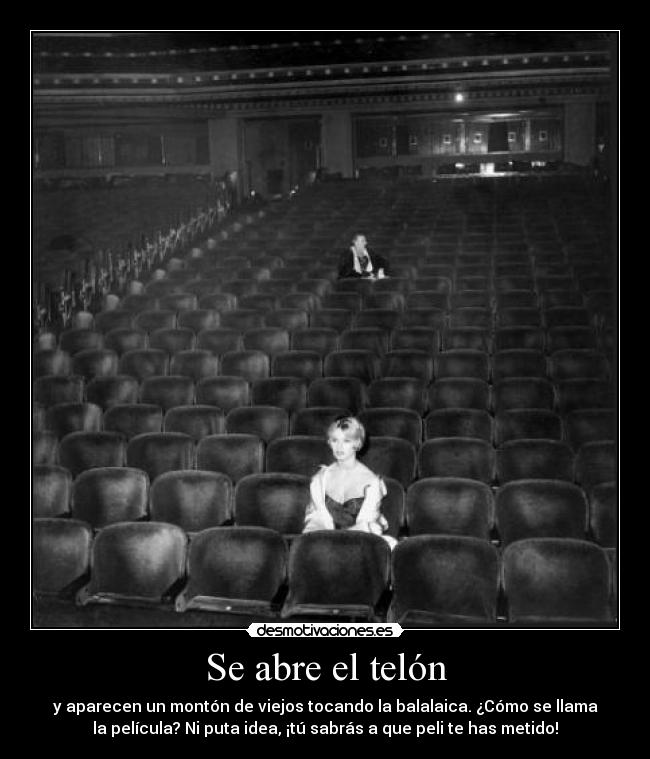 Se abre el telón - y aparecen un montón de viejos tocando la balalaica. ¿Cómo se llama
la película? Ni puta idea, ¡tú sabrás a que peli te has metido!