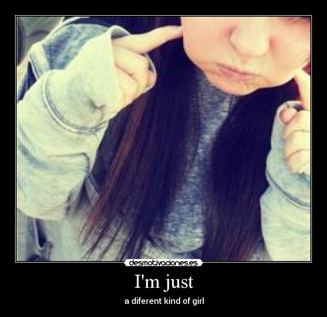 Im just - a diferent kind of girl