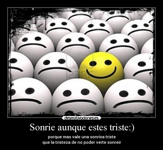 Sonrie aunque estes triste:) - porque mas vale una sonrisa triste
que la tristeza de no poder verte sonreir