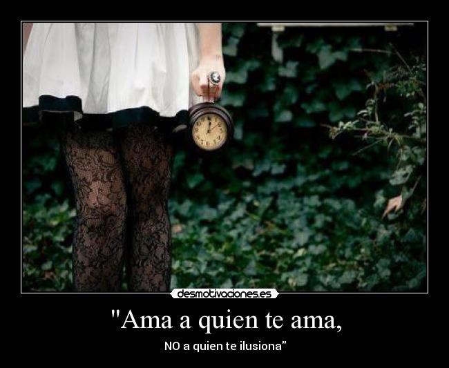Ama a quien te ama, - NO a quien te ilusiona