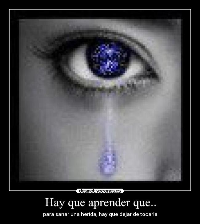 Hay que aprender que.. - para sanar una herida, hay que dejar de tocarla