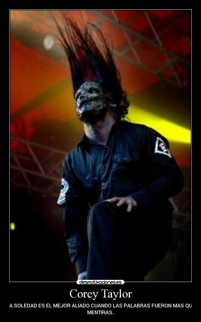 Corey Taylor - LA SOLEDAD ES EL MEJOR ALIADO CUANDO LAS PALABRAS FUERON MAS QUE
MENTIRAS..