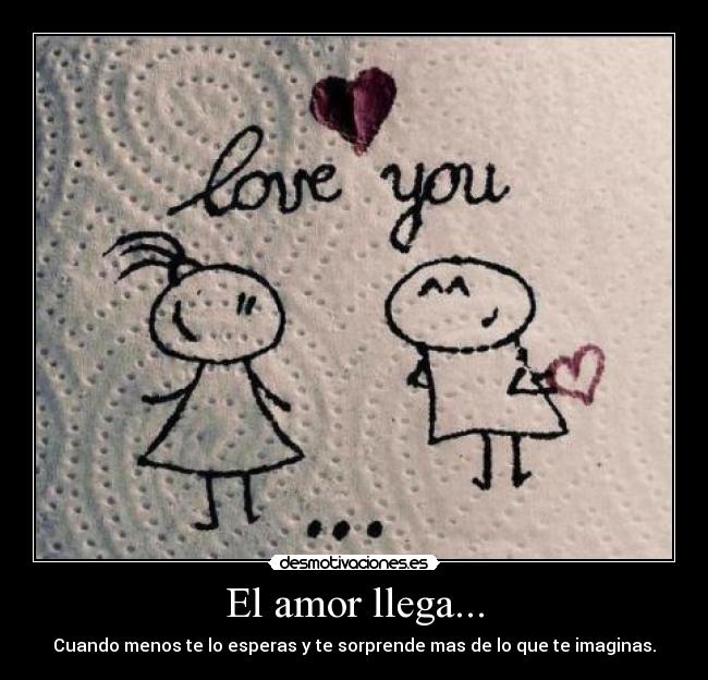 El amor llega... - Cuando menos te lo esperas y te sorprende mas de lo que te imaginas.