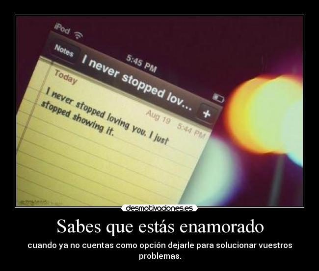 Sabes que estás enamorado - cuando ya no cuentas como opción dejarle para solucionar vuestros problemas.