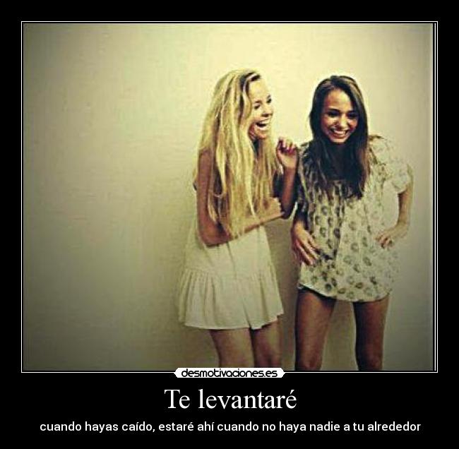 Te levantaré - cuando hayas caído, estaré ahí cuando no haya nadie a tu alrededor
