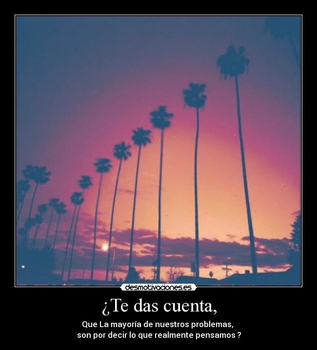 ¿Te das cuenta, -