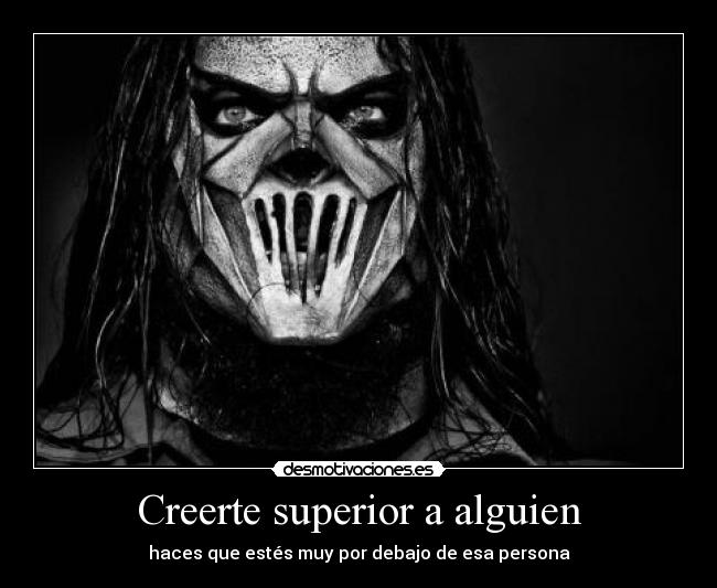 Creerte superior a alguien - haces que estés muy por debajo de esa persona