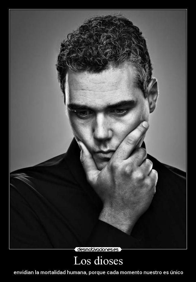 Los dioses - envidian la mortalidad humana, porque cada momento nuestro es único