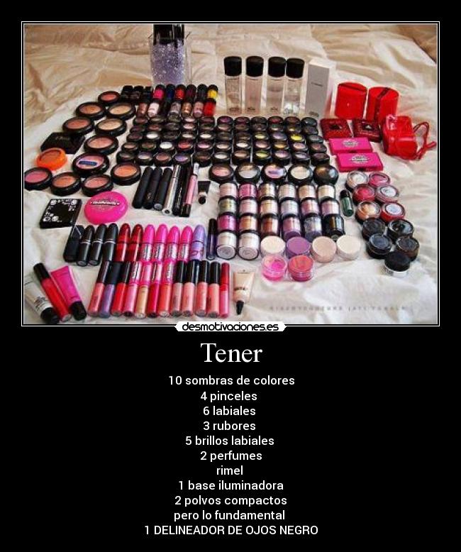 Tener - 10 sombras de colores
4 pinceles
6 labiales
3 rubores
5 brillos labiales
2 perfumes
rimel
1 base iluminadora
2 polvos compactos
pero lo fundamental
1 DELINEADOR DE OJOS NEGRO