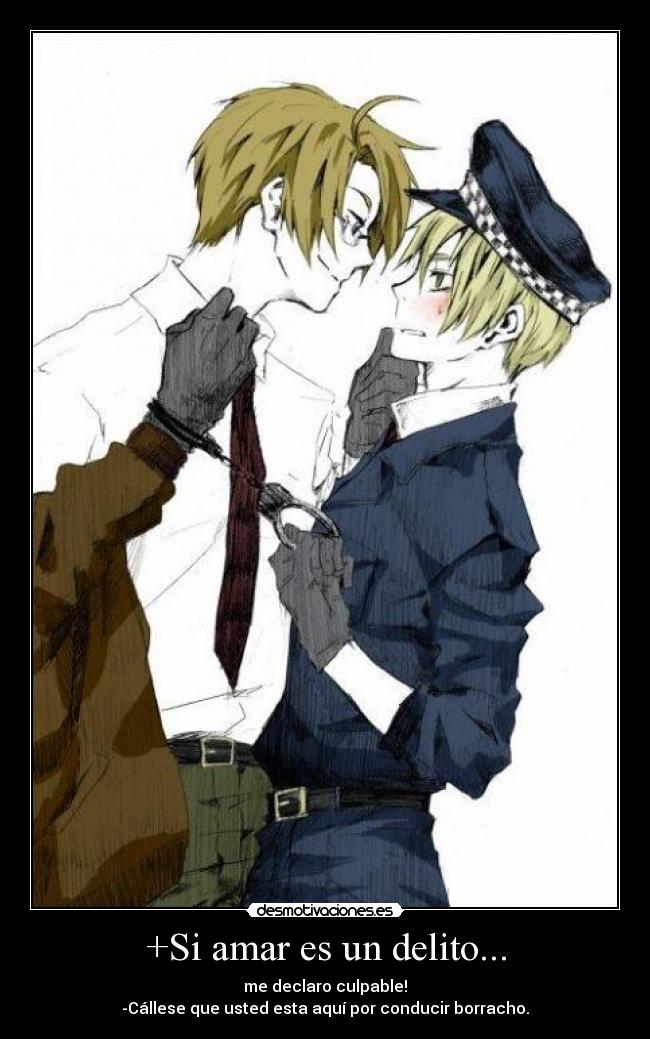 +Si amar es un delito... - me declaro culpable!
-Cállese que usted esta aquí por conducir borracho.