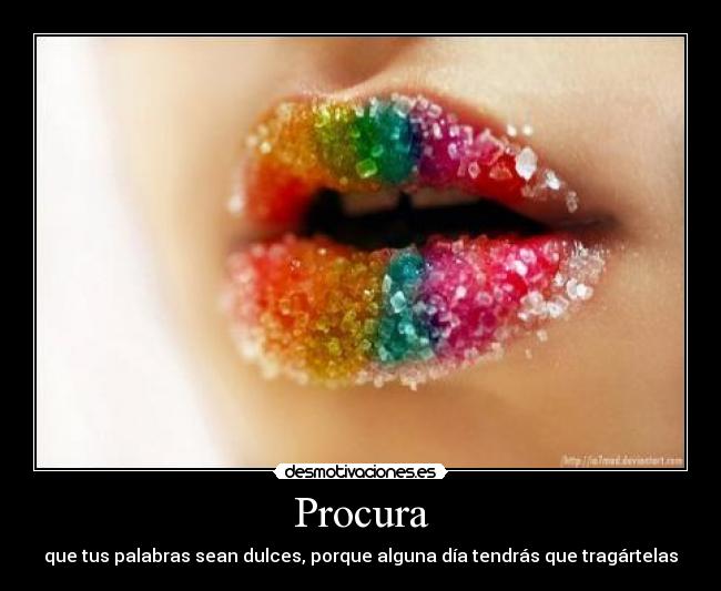 Procura - que tus palabras sean dulces, porque alguna día tendrás que tragártelas