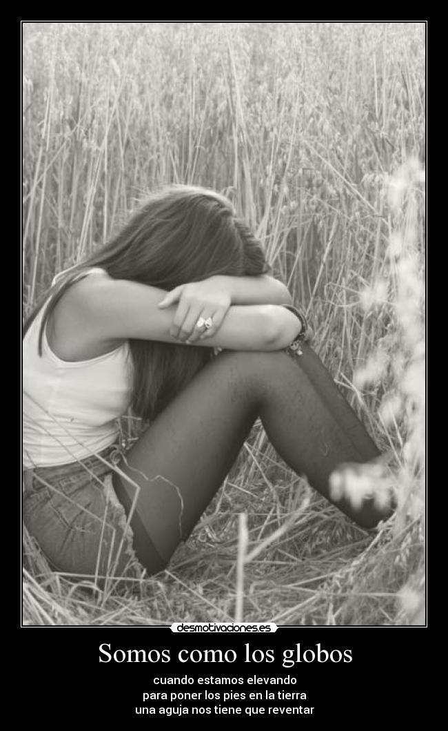 Somos como los globos - cuando estamos elevando
para poner los pies en la tierra
una aguja nos tiene que reventar