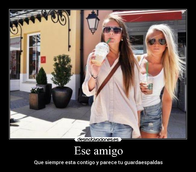 Ese amigo - Que siempre esta contigo y parece tu guardaespaldas