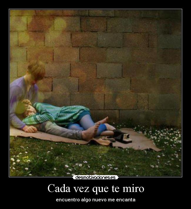 Cada vez que te miro - encuentro algo nuevo me encanta
