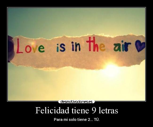 Felicidad tiene 9 letras - Para mi solo tiene 2... TÚ.
