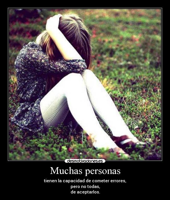 Muchas personas - tienen la capacidad de cometer errores,
pero no todas,
de aceptarlos.