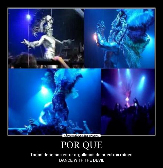 POR QUE - todos debemos estar orgullosos de nuestras raìces
DANCE WITH THE DEVIL