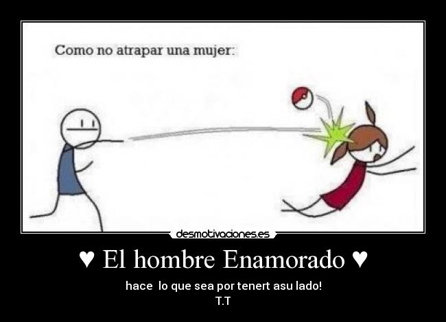♥ El hombre Enamorado ♥ - hace lo que sea por tenert asu lado!
T.T