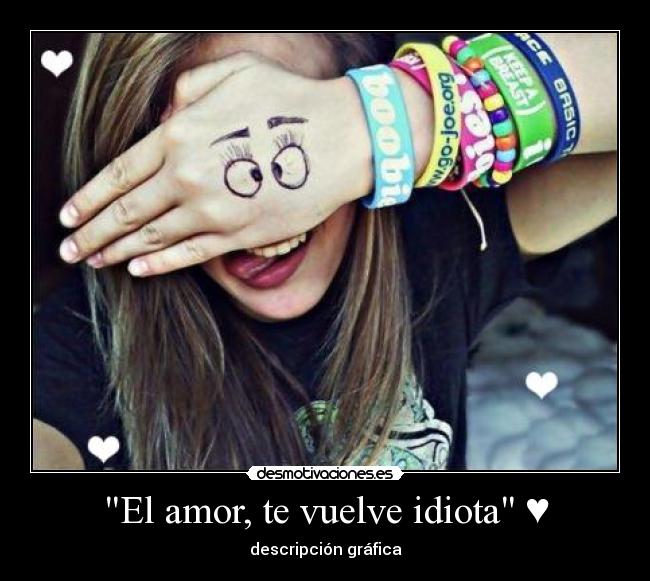 El amor, te vuelve idiota ♥ - 