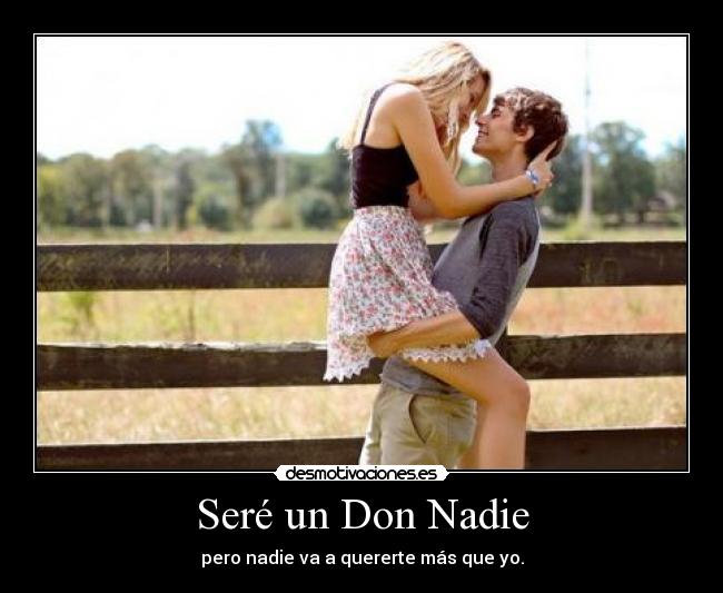 Seré un Don Nadie - pero nadie va a quererte más que yo.