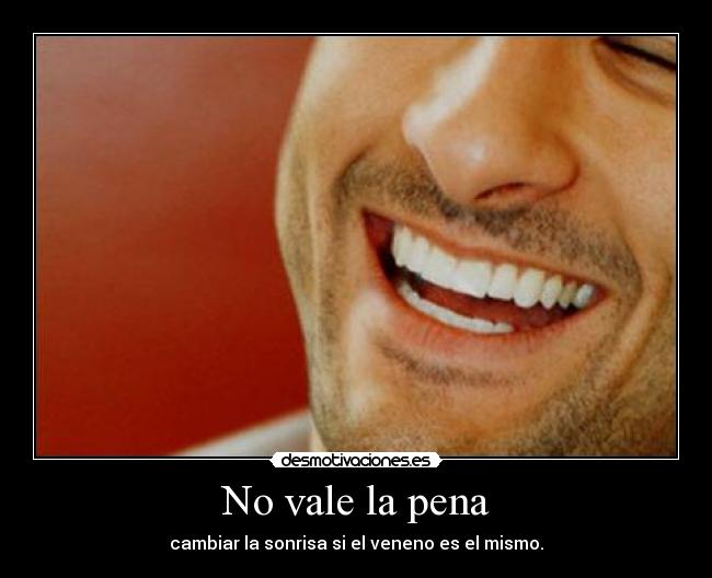 No vale la pena - cambiar la sonrisa si el veneno es el mismo.