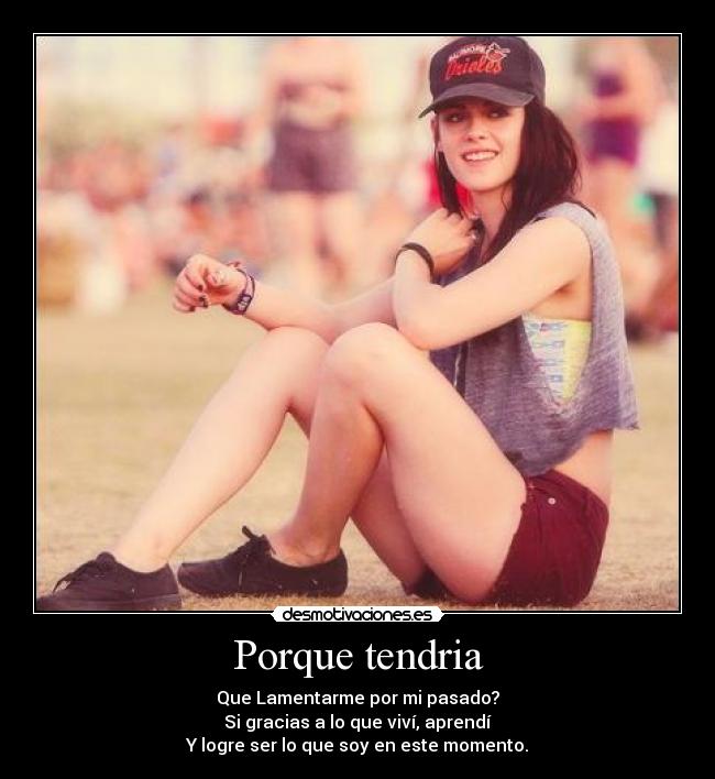 Porque tendria - Que Lamentarme por mi pasado?
Si gracias a lo que viví, aprendí
Y logre ser lo que soy en este momento.
