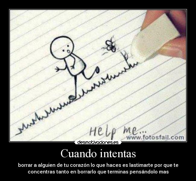 Cuando intentas - borrar a alguien de tu corazón lo que haces es lastimarte por que te
concentras tanto en borrarlo que terminas pensándolo mas