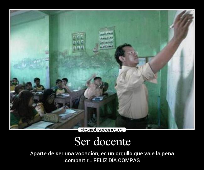 Ser docente - Aparte de ser una vocación, es un orgullo que vale la pena
compartir... FELIZ DÍA COMPAS