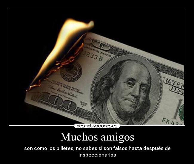 Muchos amigos - son como los billetes, no sabes si son falsos hasta después de inspeccionarlos