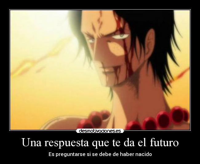 Una respuesta que te da el futuro - Es preguntarse si se debe de haber nacido
