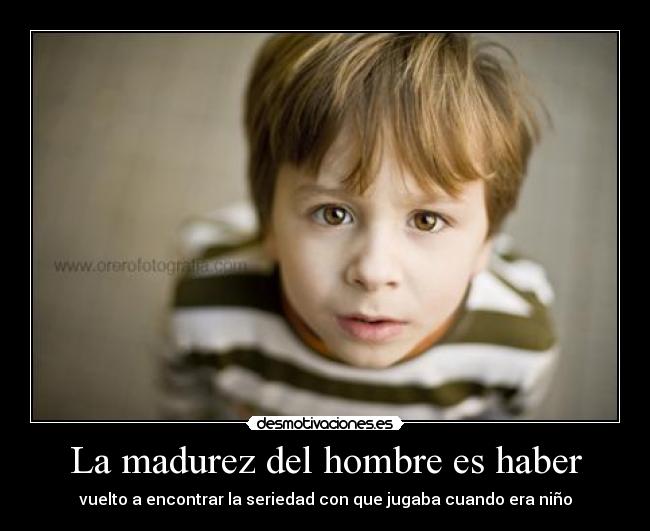La madurez del hombre es haber - 