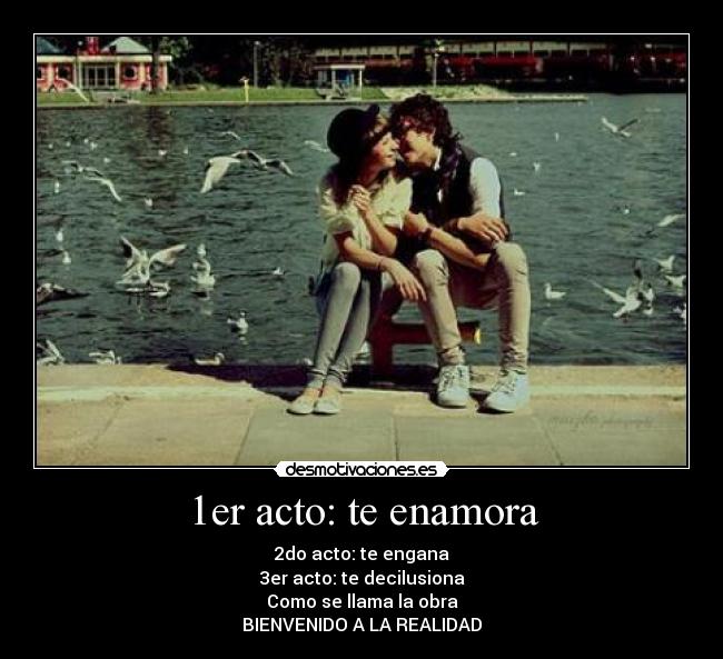 1er acto: te enamora - 2do acto: te engana
3er acto: te decilusiona
Como se llama la obra
BIENVENIDO A LA REALIDAD