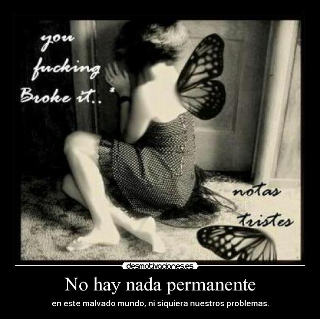 No hay nada permanente - en este malvado mundo, ni siquiera nuestros problemas.